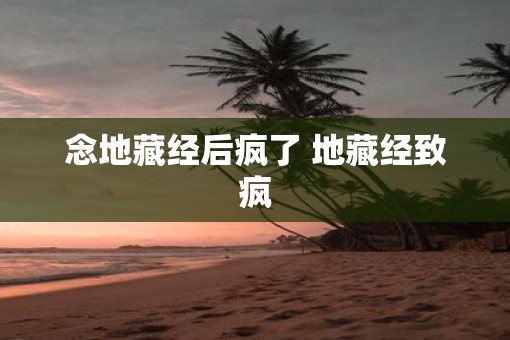 念地藏经后疯了 地藏经致疯