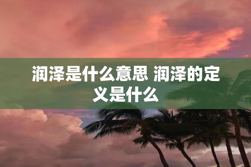 润泽是什么意思 润泽的定义是什么