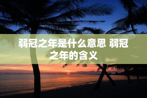 弱冠之年是什么意思 弱冠之年的含义