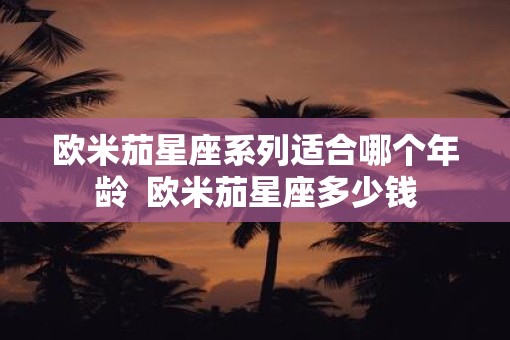 欧米茄星座系列适合哪个年龄  欧米茄星座多少钱
