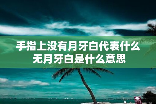 手指上没有月牙白代表什么 无月牙白是什么意思