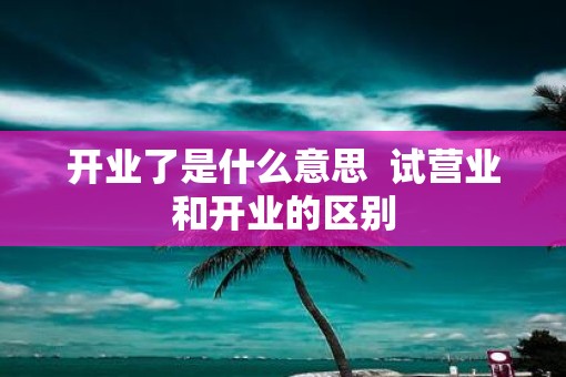 开业了是什么意思  试营业和开业的区别