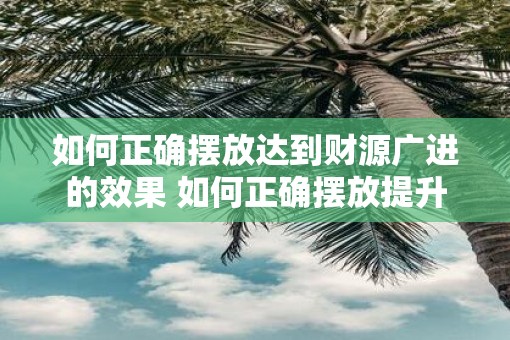 如何正确摆放达到财源广进的效果 如何正确摆放提升财运