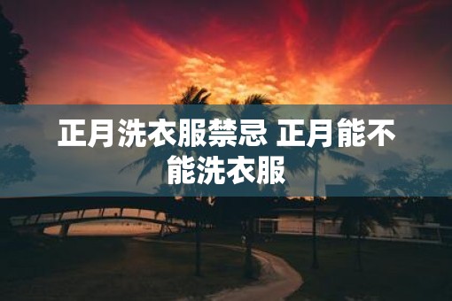 正月洗衣服禁忌 正月能不能洗衣服