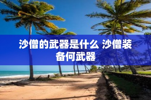 沙僧的武器是什么 沙僧装备何武器