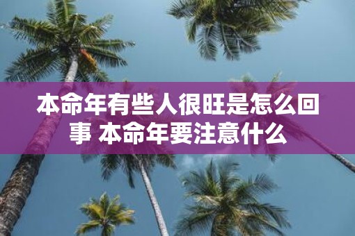 本命年有些人很旺是怎么回事 本命年要注意什么