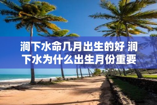 涧下水命几月出生的好 涧下水为什么出生月份重要