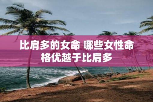 比肩多的女命 哪些女性命格优越于比肩多