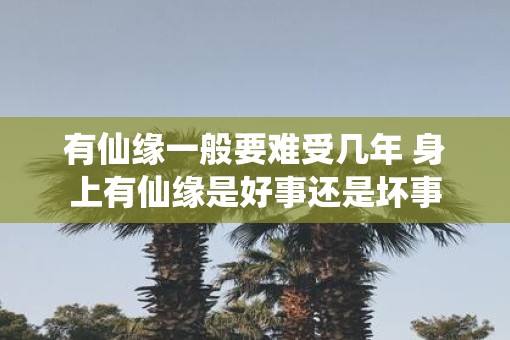 有仙缘一般要难受几年 身上有仙缘是好事还是坏事