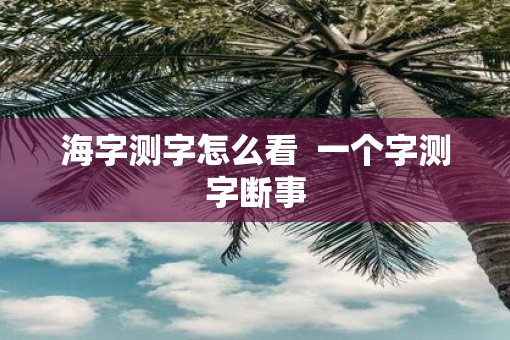 海字测字怎么看  一个字测字断事