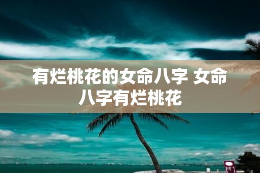 有烂桃花的女命八字 女命八字有烂桃花