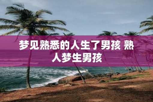 梦见熟悉的人生了男孩 熟人梦生男孩