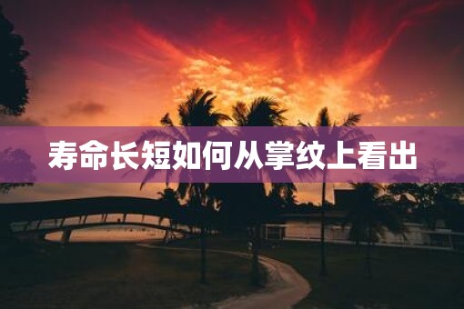 寿命长短如何从掌纹上看出