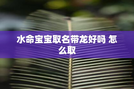 水命宝宝取名带龙好吗 怎么取