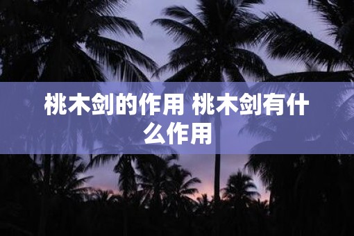 桃木剑的作用 桃木剑有什么作用