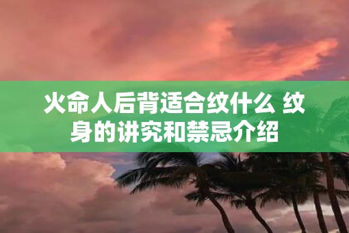 火命人后背适合纹什么 纹身的讲究和禁忌介绍