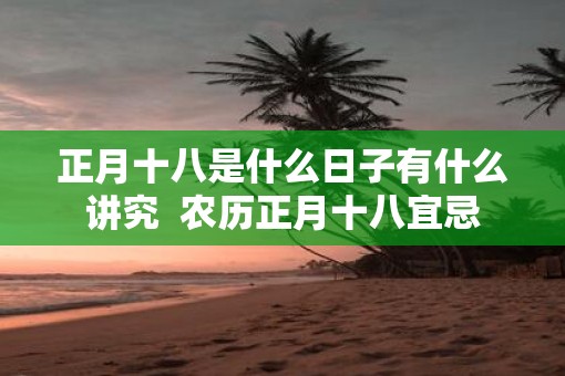 正月十八是什么日子有什么讲究  农历正月十八宜忌
