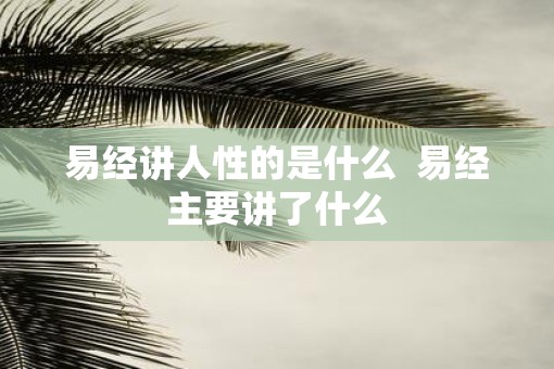 易经讲人性的是什么  易经主要讲了什么