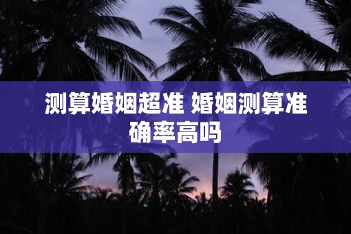 测算婚姻超准 婚姻测算准确率高吗