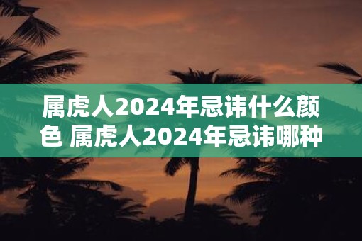 属虎人2025年忌讳什么颜色 属虎人2025年忌讳哪种颜色