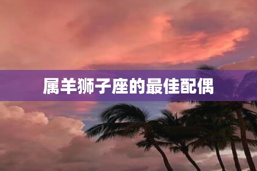 属羊狮子座的最佳配偶