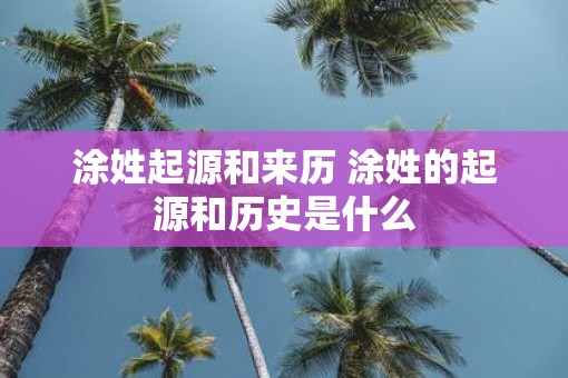 涂姓起源和来历 涂姓的起源和历史是什么