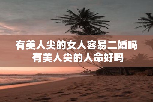有美人尖的女人容易二婚吗 有美人尖的人命好吗