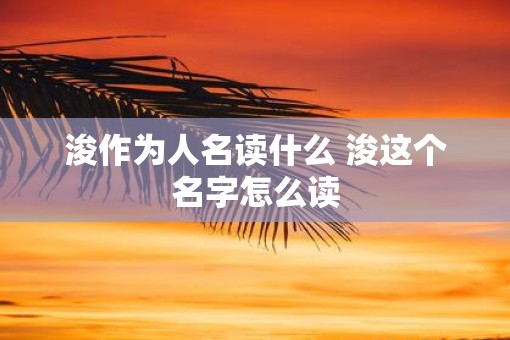 浚作为人名读什么 浚这个名字怎么读