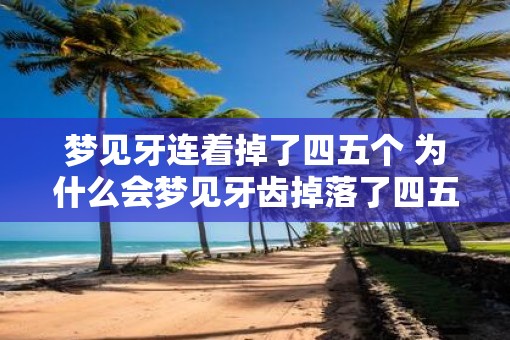 梦见牙连着掉了四五个 为什么会梦见牙齿掉落了四五颗