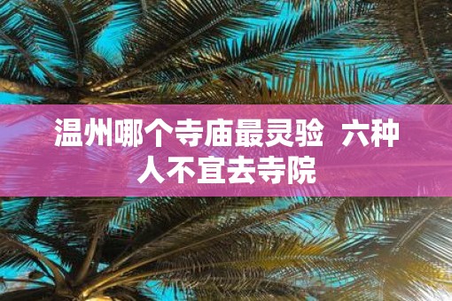 温州哪个寺庙最灵验  六种人不宜去寺院