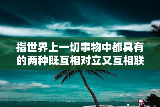 指世界上一切事物中都具有的两种既互相对立又互相联系的力量