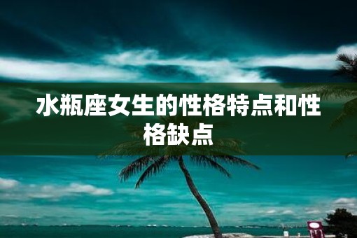 水瓶座女生的性格特点和性格缺点