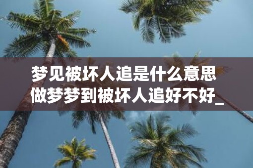 梦见被坏人追是什么意思 做梦梦到被坏人追好不好_易安居吉祥网