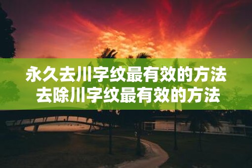 永久去川字纹最有效的方法 去除川字纹最有效的方法是什么