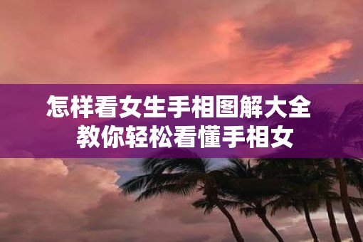 怎样看女生手相图解大全  教你轻松看懂手相女