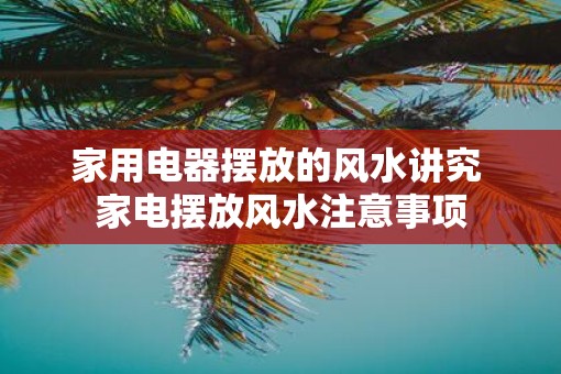家用电器摆放的风水讲究 家电摆放风水注意事项