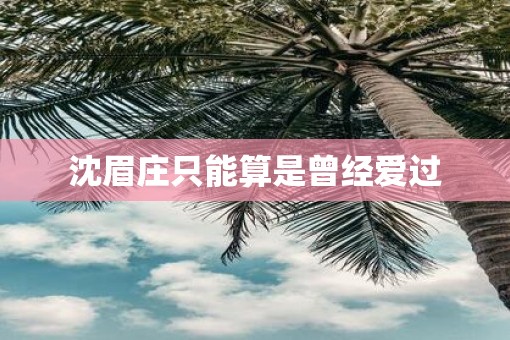 沈眉庄只能算是曾经爱过