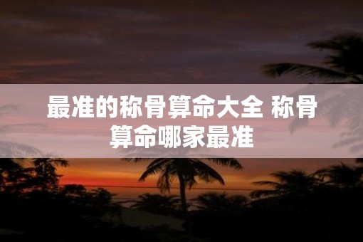 最准的称骨算命大全 称骨算命哪家最准