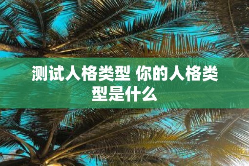 测试人格类型 你的人格类型是什么