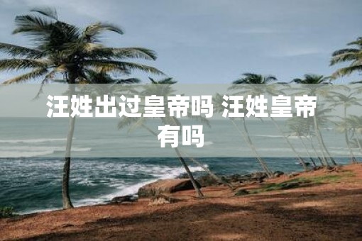 汪姓出过皇帝吗 汪姓皇帝有吗