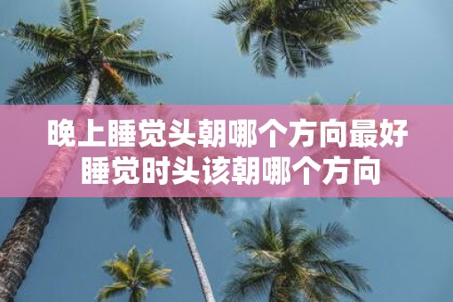 晚上睡觉头朝哪个方向最好 睡觉时头该朝哪个方向