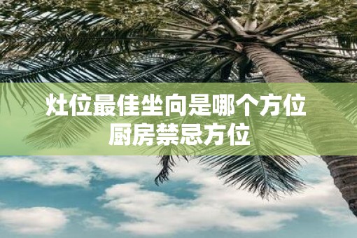 灶位最佳坐向是哪个方位 厨房禁忌方位