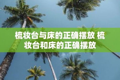 梳妆台与床的正确摆放 梳妆台和床的正确摆放