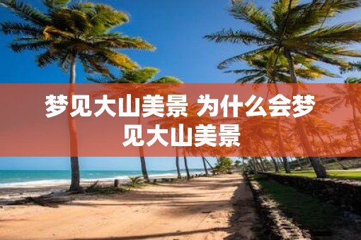 梦见大山美景 为什么会梦见大山美景