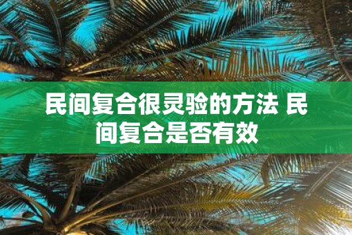 民间复合很灵验的方法 民间复合是否有效
