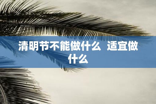 清明节不能做什么  适宜做什么