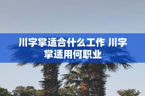 川字掌适合什么工作 川字掌适用何职业