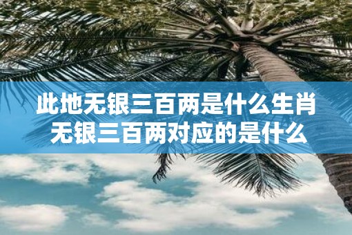 此地无银三百两是什么生肖 无银三百两对应的是什么生肖