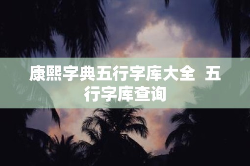 康熙字典五行字库大全  五行字库查询