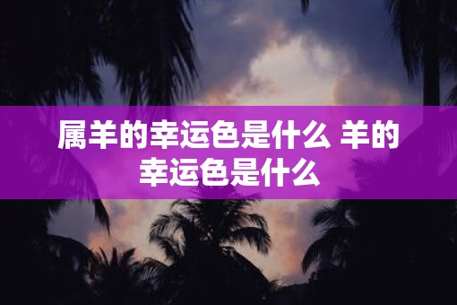 属羊的幸运色是什么 羊的幸运色是什么